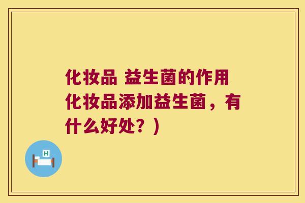 化妆品 益生菌的作用化妆品添加益生菌，有什么好处？)