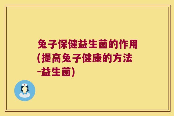 兔子保健益生菌的作用(提高兔子健康的方法-益生菌)