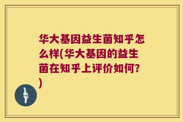 华大基因益生菌知乎怎么样(华大基因的益生菌在知乎上评价如何？)