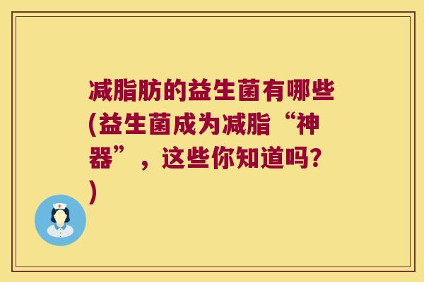 减脂肪的益生菌有哪些(益生菌成为减脂“神器”，这些你知道吗？)