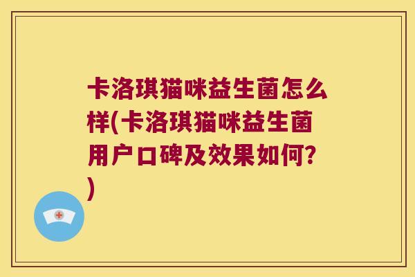 卡洛琪猫咪益生菌怎么样(卡洛琪猫咪益生菌用户口碑及效果如何?) 卡洛琪猫咪益生菌怎么样(卡洛琪猫咪益生菌用户口碑及效果如何?)