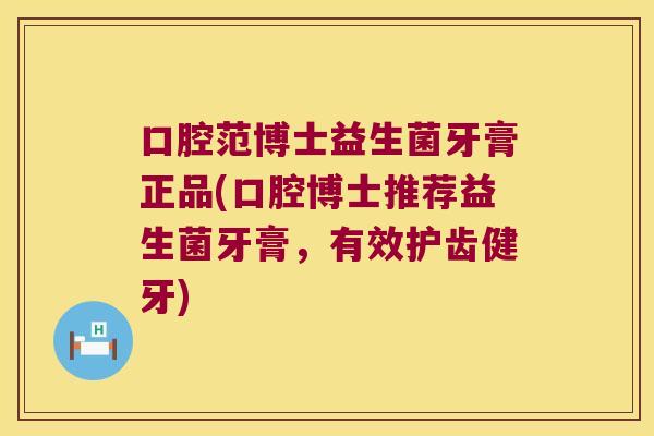 口腔范博士益生菌牙膏正品(口腔博士推荐益生菌牙膏，有效护齿健牙)