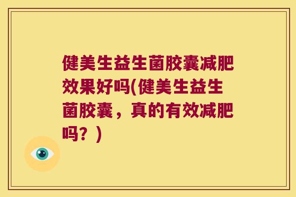 健美生益生菌胶囊减肥效果好吗(健美生益生菌胶囊，真的有效减肥吗？)