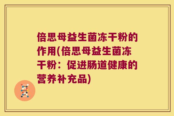 倍思母益生菌冻干粉的作用(倍思母益生菌冻干粉：促进肠道健康的营养补充品)