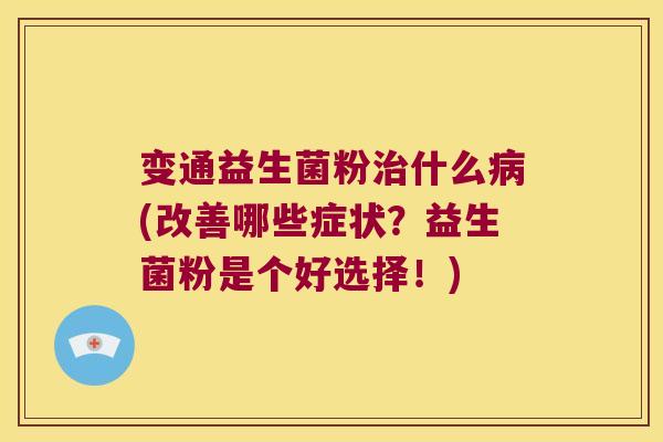 变通益生菌粉什么(改善哪些症状？益生菌粉是个好选择！)