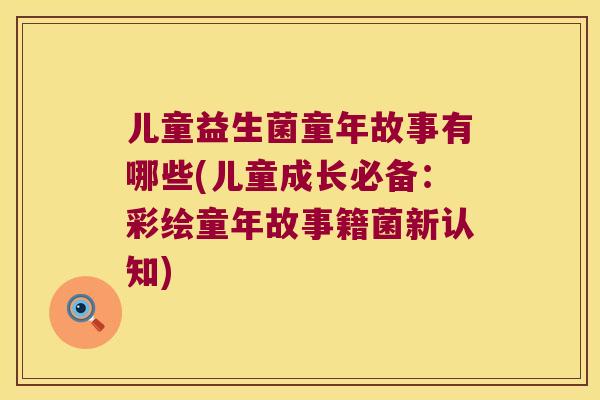 儿童益生菌童年故事有哪些(儿童成长必备：彩绘童年故事籍菌新认知)