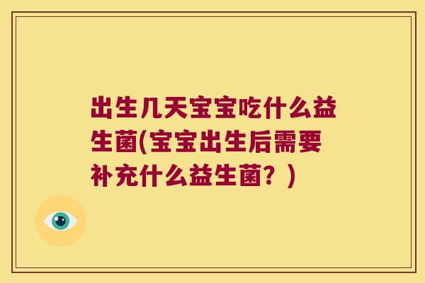 出生几天宝宝吃什么益生菌(宝宝出生后需要补充什么益生菌？)