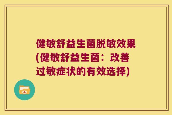 健敏舒益生菌脱敏效果(健敏舒益生菌：改善过敏症状的有效选择)