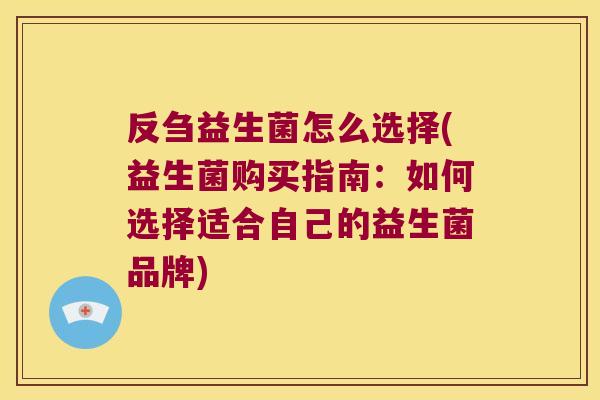 反刍益生菌怎么选择(益生菌购买指南：如何选择适合自己的益生菌品牌)