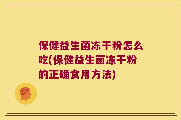 保健益生菌冻干粉怎么吃(保健益生菌冻干粉的正确食用方法)