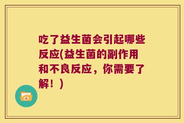 吃了益生菌会引起哪些反应(益生菌的副作用和不良反应,你需要了解!) 吃了益生菌会引起哪些反应(益生菌的副作用和不良反应,你需要了解!)