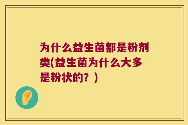 为什么益生菌都是粉剂类(益生菌为什么大多是粉状的？)