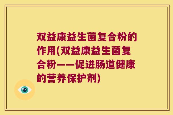 双益康益生菌复合粉的作用(双益康益生菌复合粉——促进肠道健康的营养保护剂)