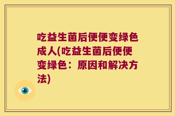 吃益生菌后便便变绿色成人(吃益生菌后便便变绿色：原因和解决方法)