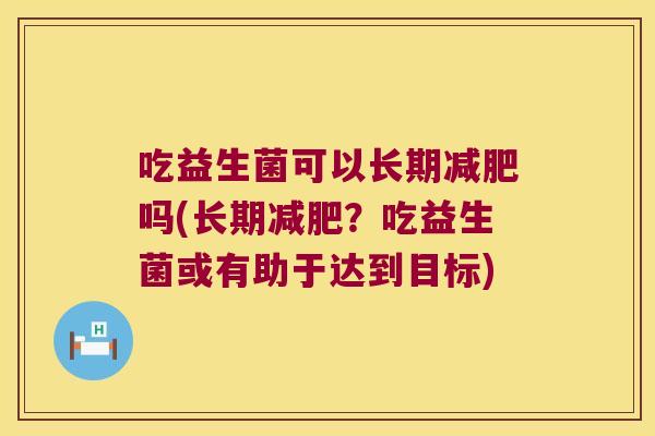 吃益生菌可以长期减肥吗(长期减肥？吃益生菌或有助于达到目标)