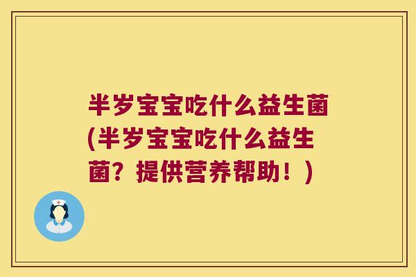 半岁宝宝吃什么益生菌(半岁宝宝吃什么益生菌？提供营养帮助！)