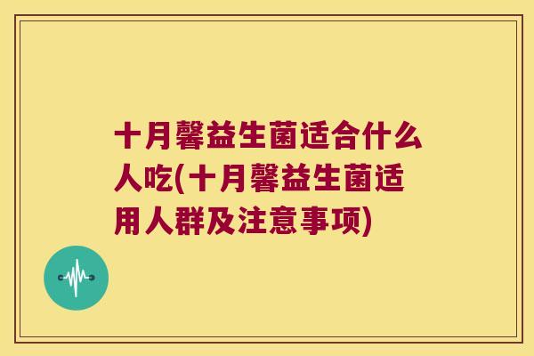 十月馨益生菌适合什么人吃(十月馨益生菌适用人群及注意事项) 十月馨益生菌适合什么人吃(十月馨益生菌适用人群及注意事项)