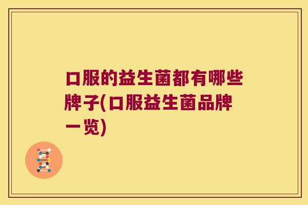 口服的益生菌都有哪些牌子(口服益生菌品牌一览)