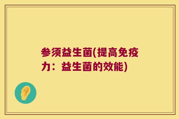 参须益生菌(提高免疫力：益生菌的效能)
