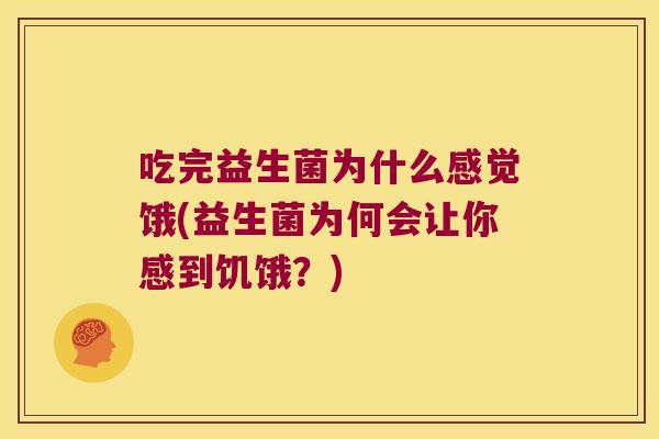 吃完益生菌为什么感觉饿(益生菌为何会让你感到饥饿？)