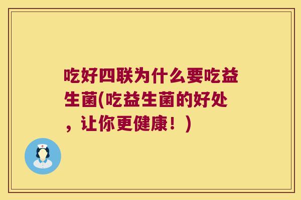 吃好四联为什么要吃益生菌(吃益生菌的好处，让你更健康！)