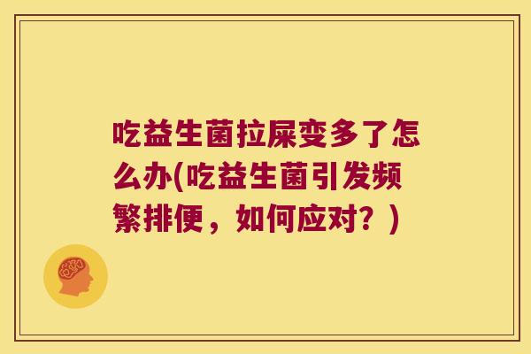 吃益生菌拉屎变多了怎么办(吃益生菌引发频繁排便，如何应对？)