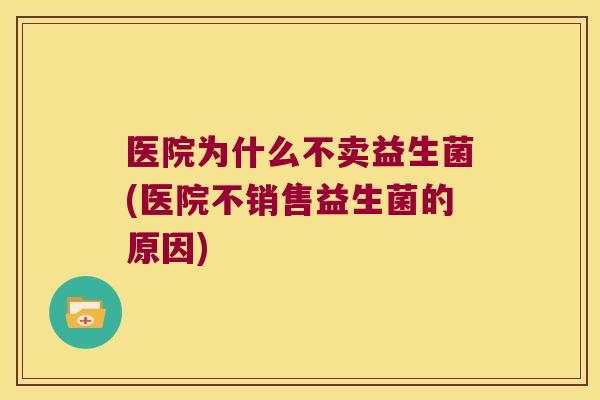 医院为什么不卖益生菌(医院不销售益生菌的原因) 医院为什么不卖益生菌(医院不销售益生菌的原因)