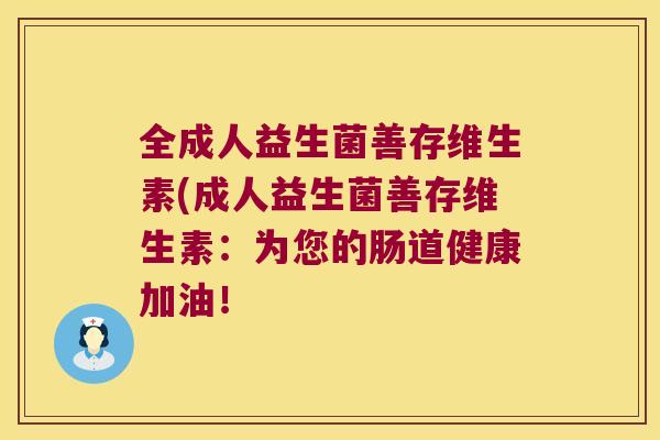 全成人益生菌善存维生素(成人益生菌善存维生素：为您的肠道健康加油！