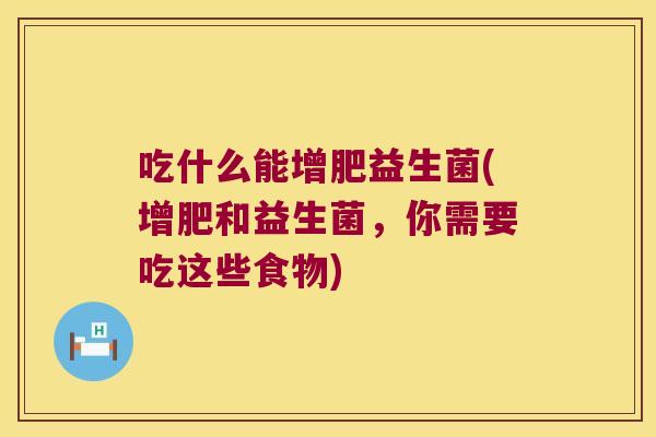 吃什么能增肥益生菌(增肥和益生菌，你需要吃这些食物)