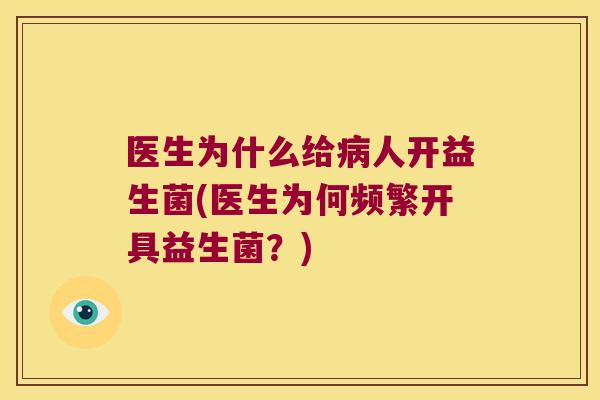 医生为什么给病人开益生菌(医生为何频繁开具益生菌？)