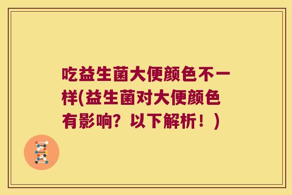 吃益生菌大便颜色不一样(益生菌对大便颜色有影响？以下解析！)