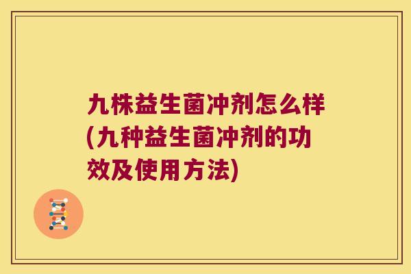 九株益生菌冲剂怎么样(九种益生菌冲剂的功效及使用方法)