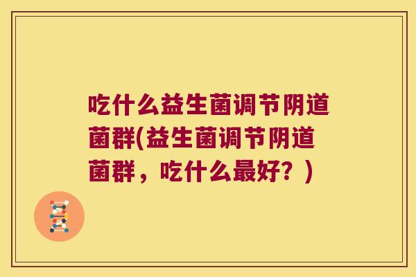 吃什么益生菌调节阴道菌群(益生菌调节阴道菌群，吃什么最好？)