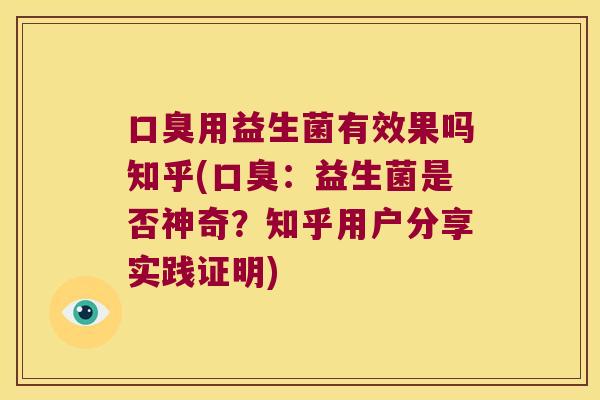 口臭用益生菌有效果吗知乎(口臭：益生菌是否神奇？知乎用户分享实践证明)