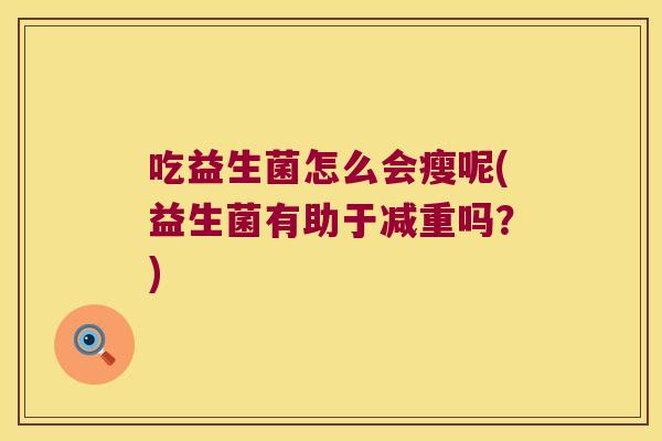 吃益生菌怎么会瘦呢(益生菌有助于减重吗？)