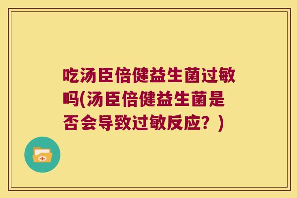 吃汤臣倍健益生菌过敏吗(汤臣倍健益生菌是否会导致过敏反应？)