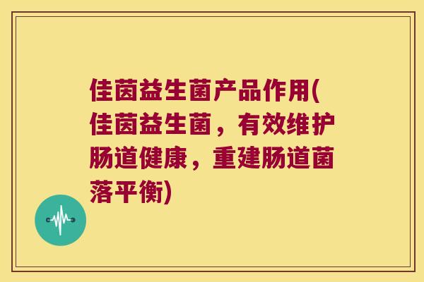 佳茵益生菌产品作用(佳茵益生菌，有效维护肠道健康，重建肠道菌落平衡)