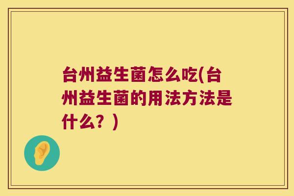 台州益生菌怎么吃(台州益生菌的用法方法是什么？)