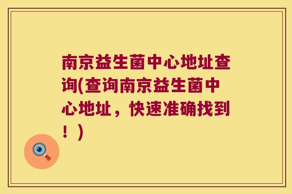 南京益生菌中心地址查询(查询南京益生菌中心地址，快速准确找到！)