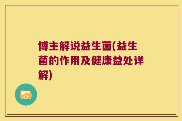 博主解说益生菌(益生菌的作用及健康益处详解)