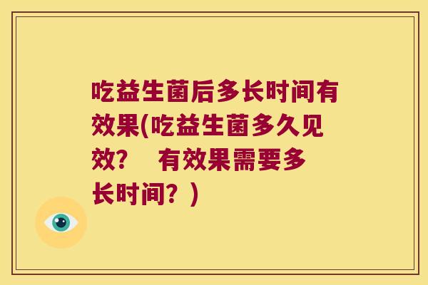 吃益生菌后多长时间有效果(吃益生菌多久见效？  有效果需要多长时间？)