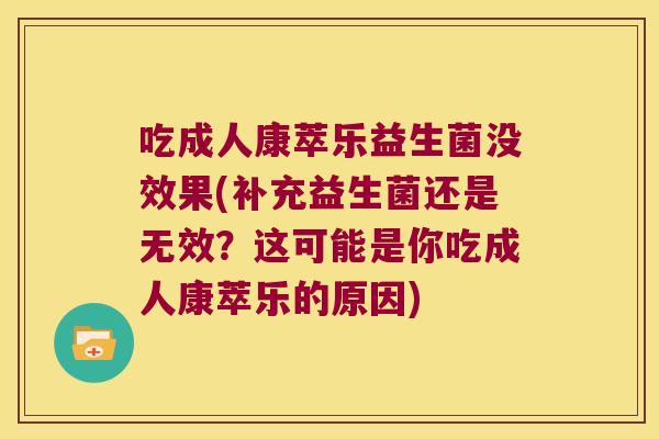吃成人康萃乐益生菌没效果(补充益生菌还是无效？这可能是你吃成人康萃乐的原因)