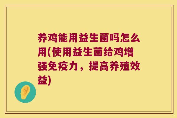 养鸡能用益生菌吗怎么用(使用益生菌给鸡增强免疫力，提高养殖效益)