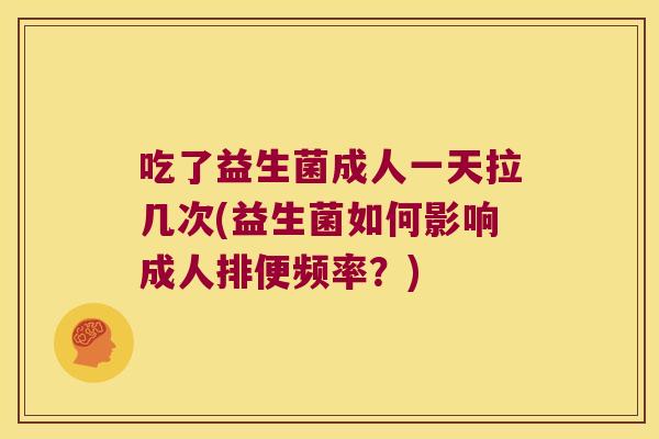 吃了益生菌成人一天拉几次(益生菌如何影响成人排便频率？)