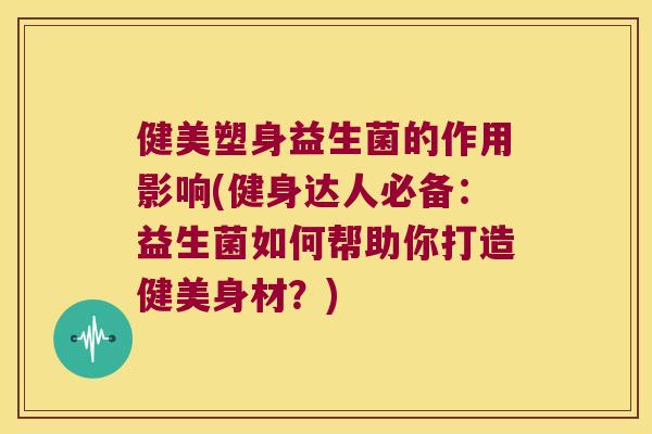 健美塑身益生菌的作用影响(健身达人必备：益生菌如何帮助你打造健美身材？)