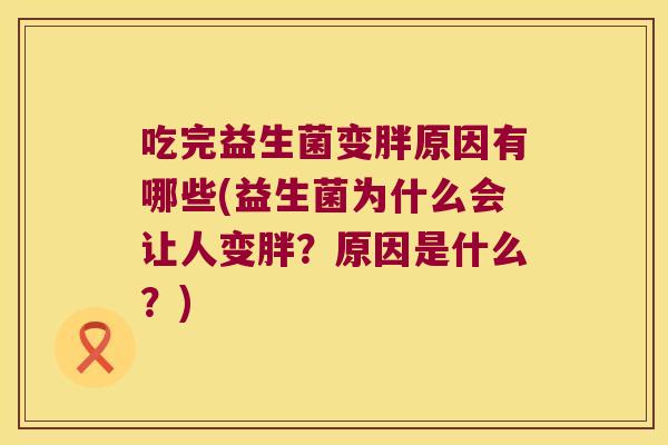 吃完益生菌变胖原因有哪些(益生菌为什么会让人变胖？原因是什么？)