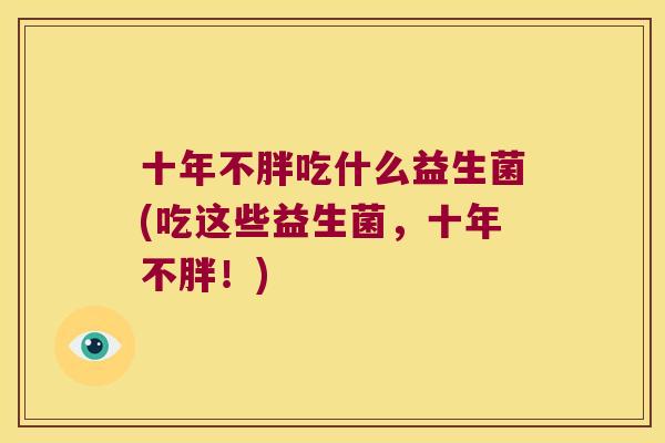 十年不胖吃什么益生菌(吃这些益生菌，十年不胖！)