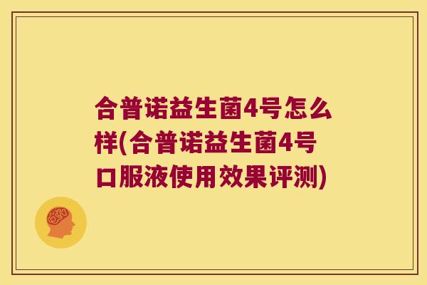合普诺益生菌4号怎么样(合普诺益生菌4号口服液使用效果评测)