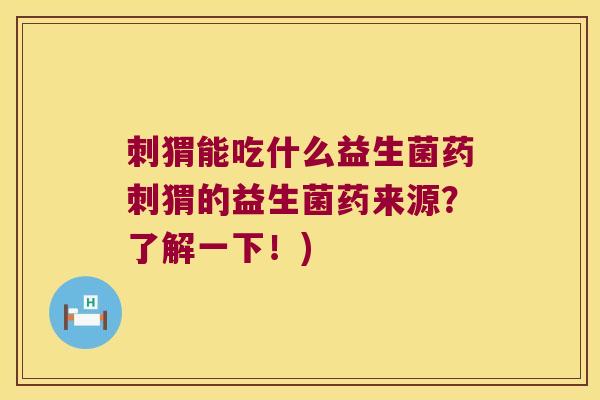 刺猬能吃什么益生菌药刺猬的益生菌药来源？了解一下！)