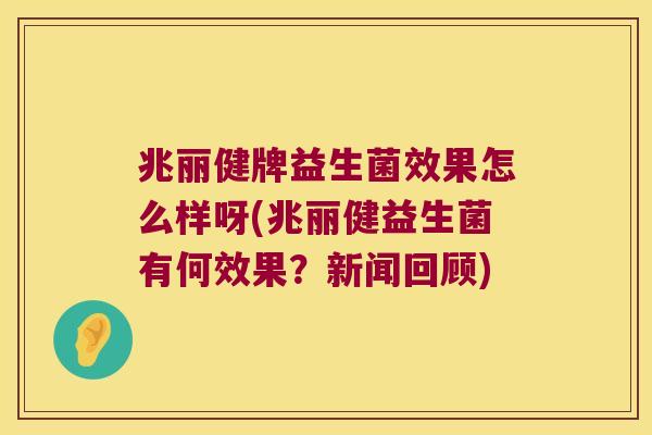 兆丽健牌益生菌效果怎么样呀(兆丽健益生菌有何效果？新闻回顾)